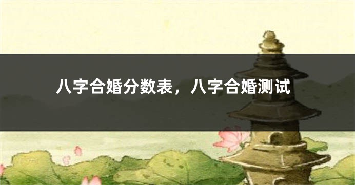 八字合婚分数表，八字合婚测试