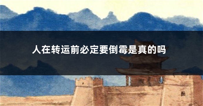 人在转运前必定要倒霉是真的吗