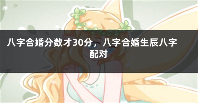 八字合婚分数才30分，八字合婚生辰八字配对