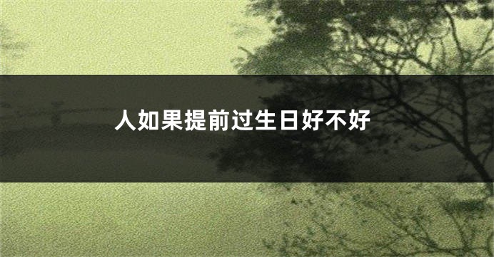人如果提前过生日好不好