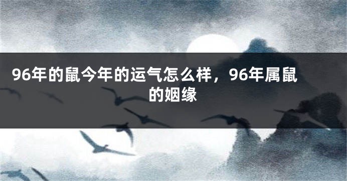 96年的鼠今年的运气怎么样，96年属鼠的姻缘