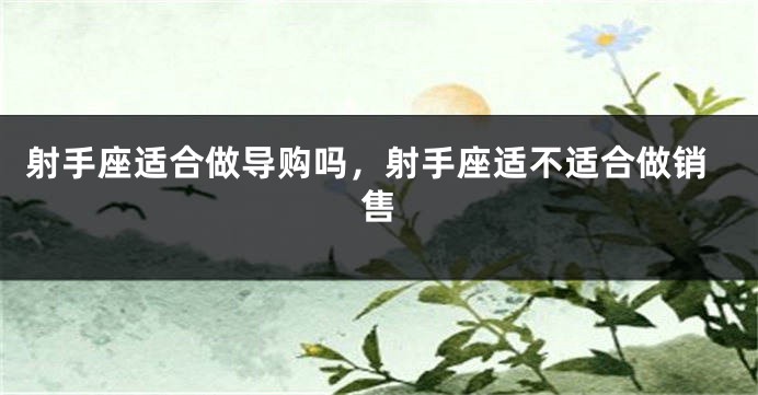 射手座适合做导购吗，射手座适不适合做销售
