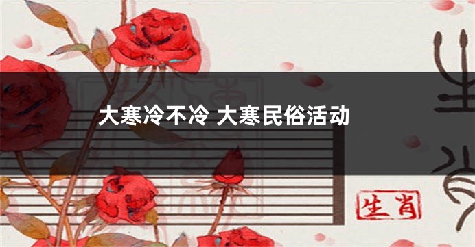 大寒冷不冷 大寒民俗活动