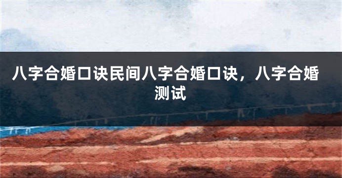 八字合婚口诀民间八字合婚口诀，八字合婚测试