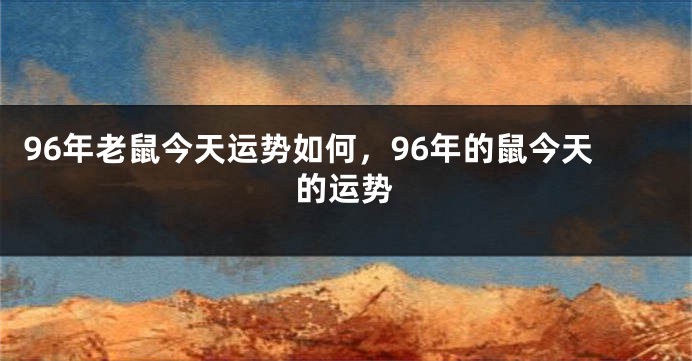 96年老鼠今天运势如何，96年的鼠今天的运势