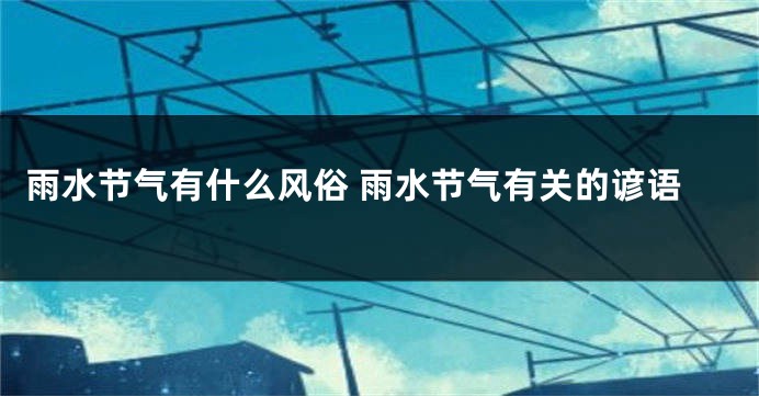 雨水节气有什么风俗 雨水节气有关的谚语