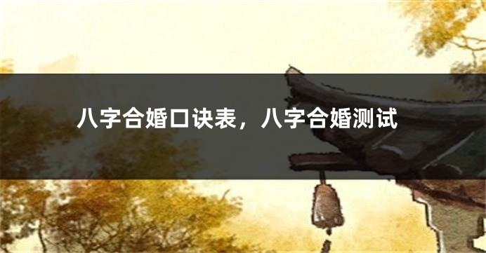 八字合婚口诀表，八字合婚测试