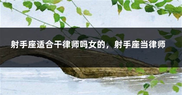 射手座适合干律师吗女的，射手座当律师