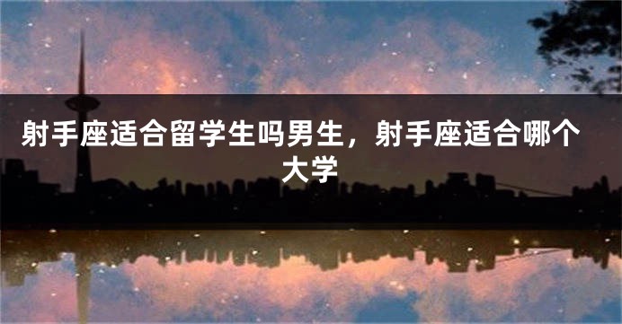 射手座适合留学生吗男生，射手座适合哪个大学