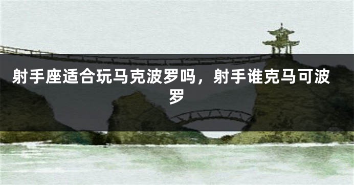 射手座适合玩马克波罗吗，射手谁克马可波罗