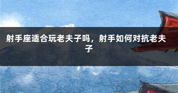 射手座适合玩老夫子吗，射手如何对抗老夫子
