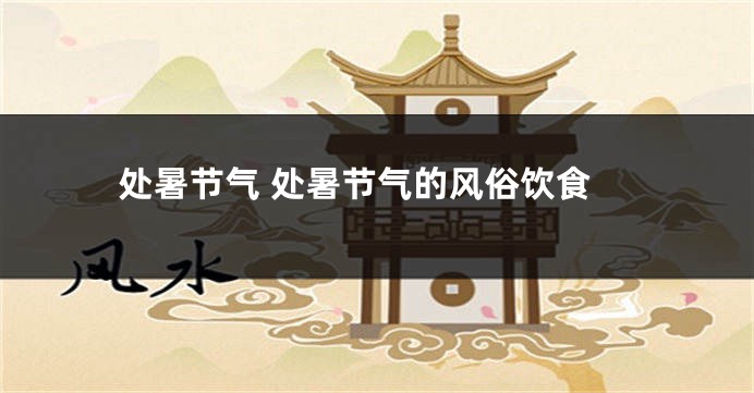 处暑节气 处暑节气的风俗饮食