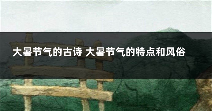 大暑节气的古诗 大暑节气的特点和风俗