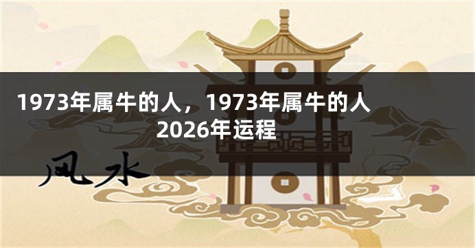 1973年属牛的人，1973年属牛的人2026年运程
