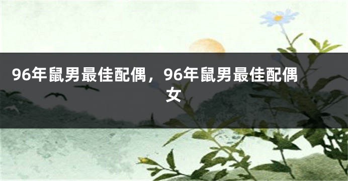 96年鼠男最佳配偶，96年鼠男最佳配偶女