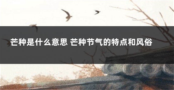芒种是什么意思 芒种节气的特点和风俗