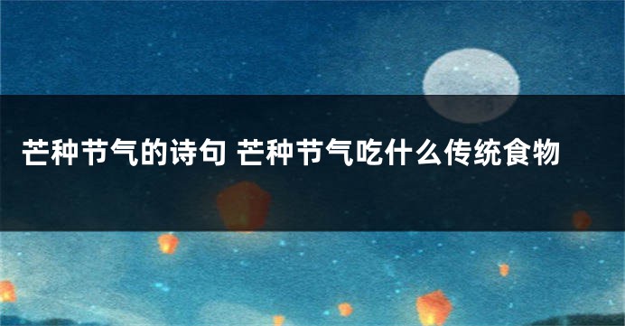 芒种节气的诗句 芒种节气吃什么传统食物