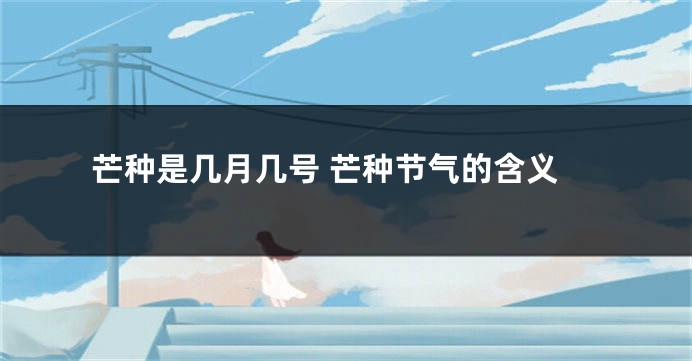 芒种是几月几号 芒种节气的含义