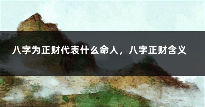 八字为正财代表什么命人，八字正财含义