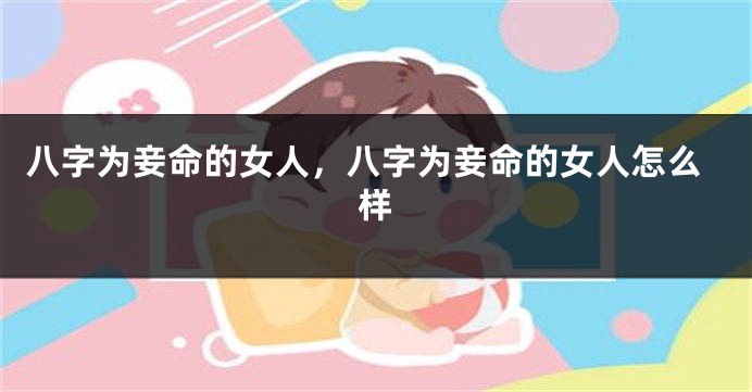 八字为妾命的女人，八字为妾命的女人怎么样