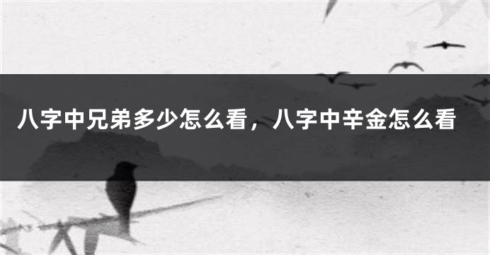 八字中兄弟多少怎么看，八字中辛金怎么看