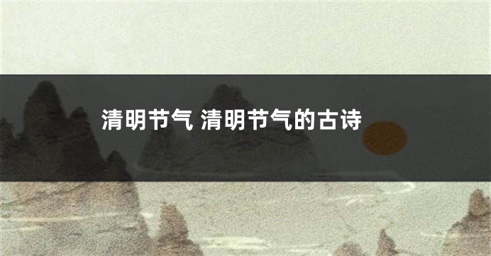 清明节气 清明节气的古诗