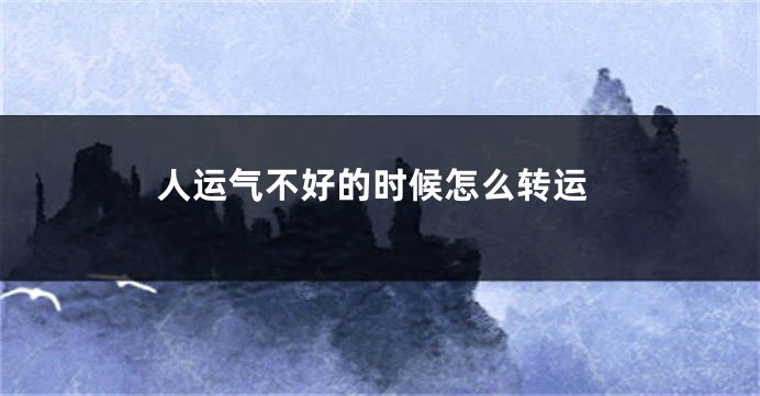 人运气不好的时候怎么转运