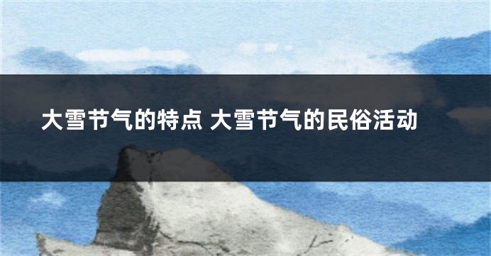 大雪节气的特点 大雪节气的民俗活动