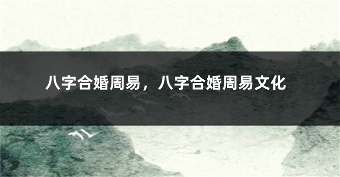 八字合婚周易，八字合婚周易文化