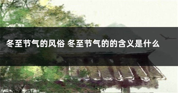 冬至节气的风俗 冬至节气的的含义是什么