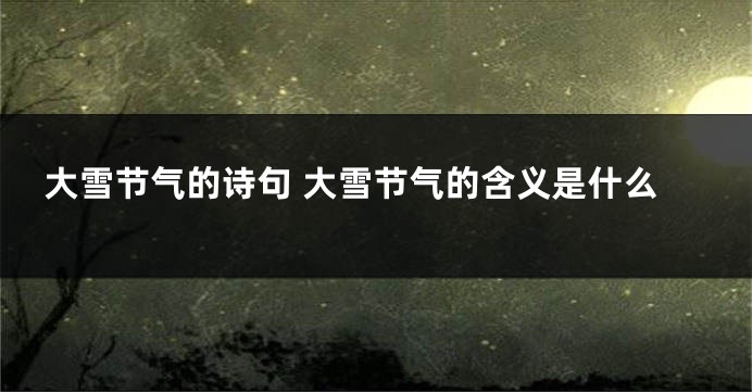 大雪节气的诗句 大雪节气的含义是什么