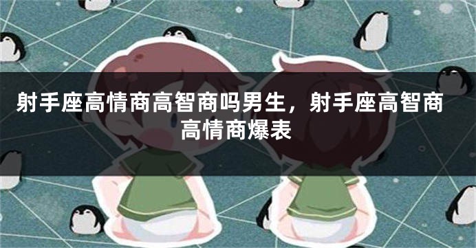 射手座高情商高智商吗男生，射手座高智商高情商爆表