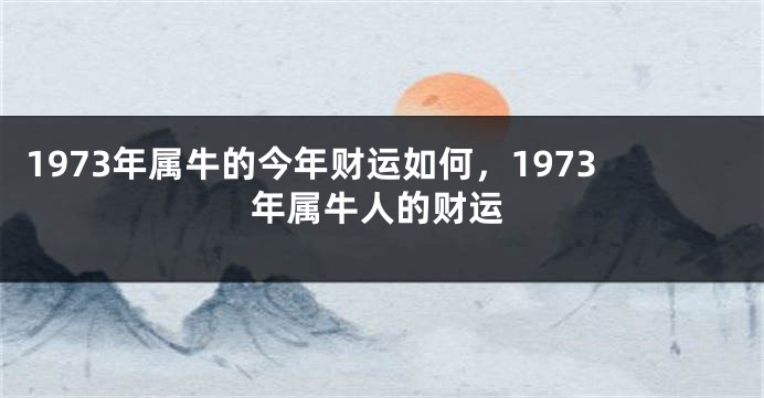 1973年属牛的今年财运如何，1973年属牛人的财运