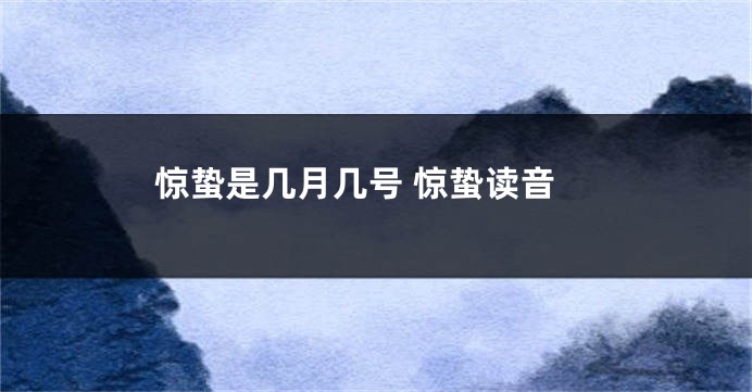惊蛰是几月几号 惊蛰读音