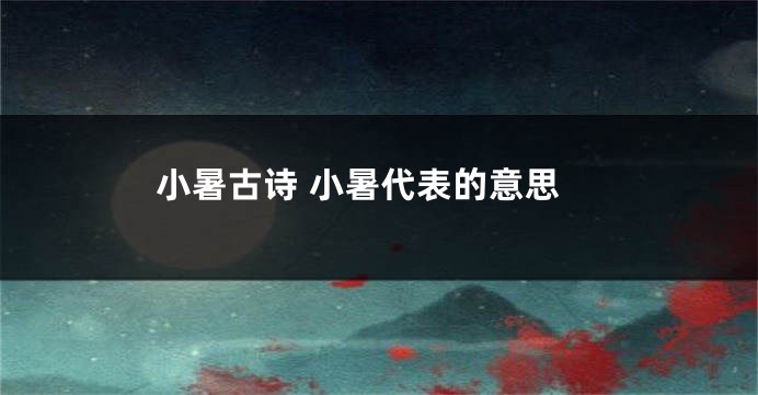 小暑古诗 小暑代表的意思