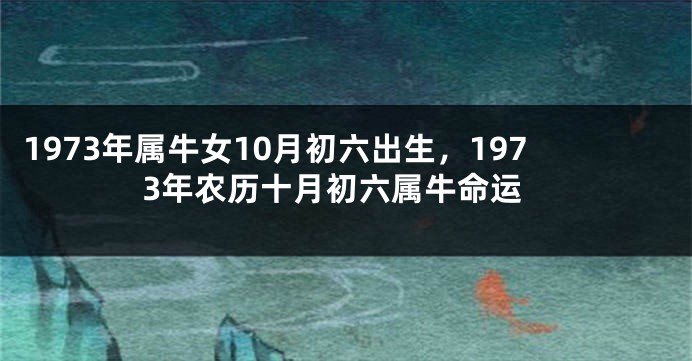 1973年属牛女10月初六出生，1973年农历十月初六属牛命运
