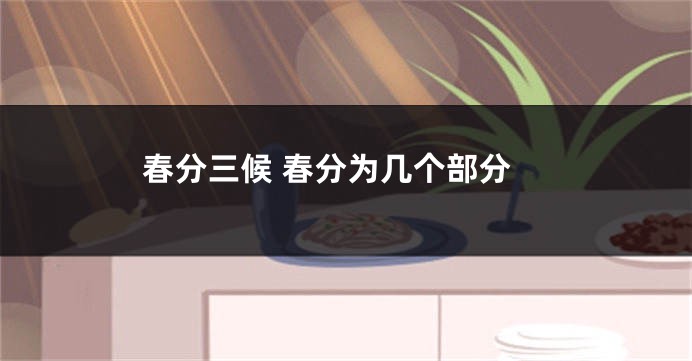 春分三候 春分为几个部分