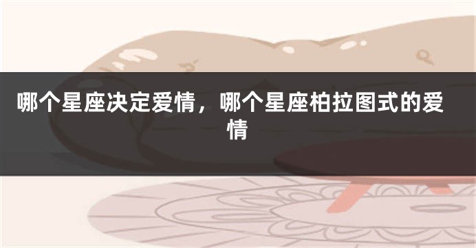 哪个星座决定爱情，哪个星座柏拉图式的爱情