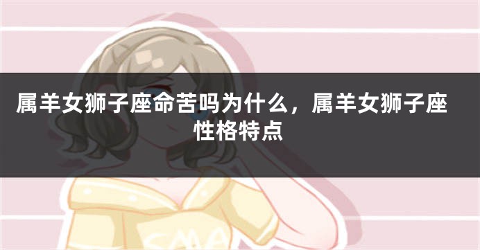 属羊女狮子座命苦吗为什么，属羊女狮子座性格特点