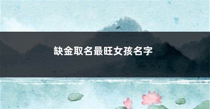 缺金取名最旺女孩名字