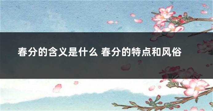 春分的含义是什么 春分的特点和风俗