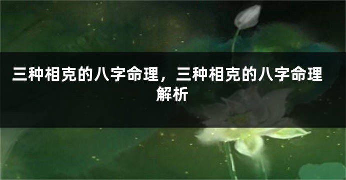 三种相克的八字命理，三种相克的八字命理解析