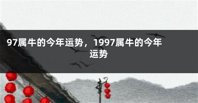 97属牛的今年运势，1997属牛的今年运势