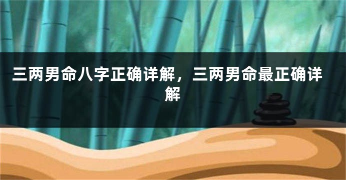 三两男命八字正确详解，三两男命最正确详解