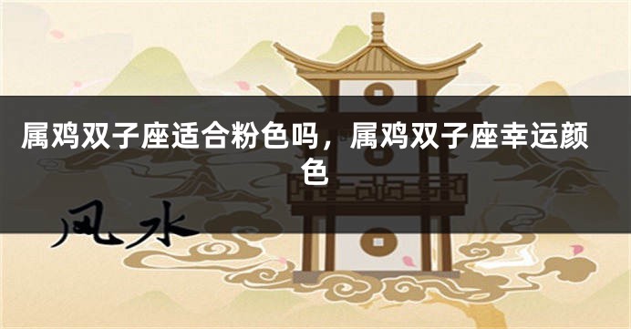 属鸡双子座适合粉色吗，属鸡双子座幸运颜色