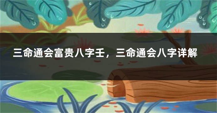 三命通会富贵八字壬，三命通会八字详解
