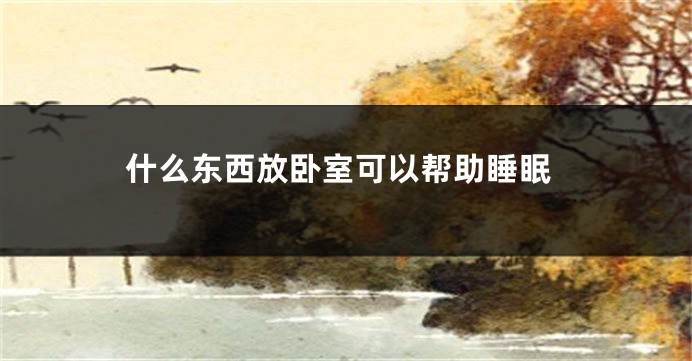 什么东西放卧室可以帮助睡眠