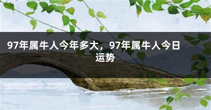 97年属牛人今年多大，97年属牛人今日运势
