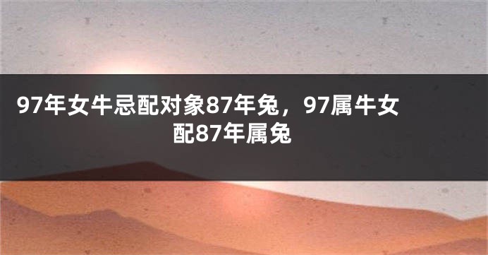97年女牛忌配对象87年兔，97属牛女配87年属兔