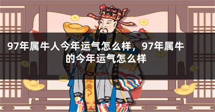 97年属牛人今年运气怎么样，97年属牛的今年运气怎么样